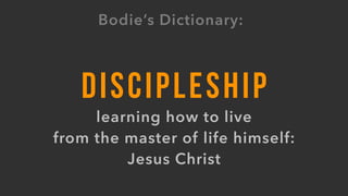 DISCIPLESHIP
learning how to live  
from the master of life himself:  
Jesus Christ
Bodie’s Dictionary:
 