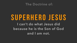 SUPERHERO JESUS
I can’t do what Jesus did
because he is the Son of God
and I am not.
The Doctrine of:
 