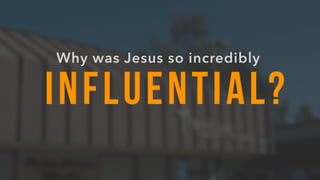 INFLUENTIAL?
Why was Jesus so incredibly
 