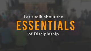 ESSENTIALS
Let’s talk about the
of Discipleship
 