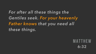 For after all these things the
Gentiles seek. For your heavenly
Father knows that you need all
these things.
MATTHEW
6:32
 