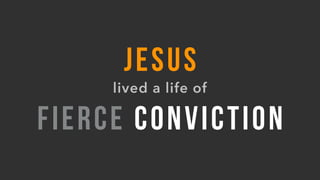 JESUS
lived a life of
FIERCE CONVICTION
 