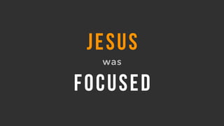 JESUS
was
FOCUSED
 