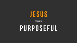 JESUS
was
PURPOSEFUL
 