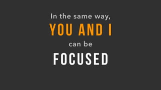 FOCUSED
YOU AND I
can be
In the same way,
 