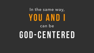 GOD-CENTERED
YOU AND I
can be
In the same way,
 
