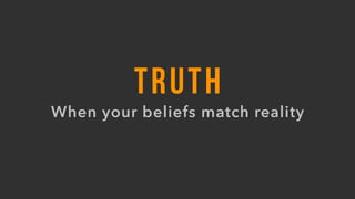 TRUTH
When your beliefs match reality
 