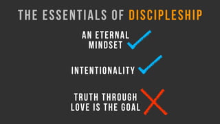 THE ESSENTIALS OF DISCIPLESHIP
AN ETERNAL
MINDSET
INTENTIONALITY
TRUTH THROUGH
LOVE IS THE GOAL
 