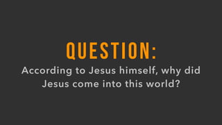 QUESTION:
According to Jesus himself, why did
Jesus come into this world?
 