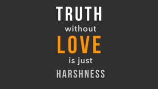 TRUTH
without
LOVEis just
HARSHNESS
 