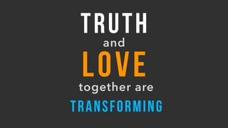 TRUTHand
LOVEtogether are
TRANSFORMING
 