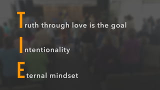 Truth through love is the goal
I
E
ntentionality
ternal mindset
 