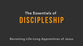 DISCIPLESHIP
The Essentials of
Becoming Life-Long Apprentices of Jesus
 