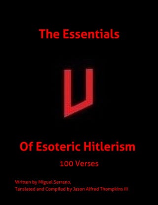 The Essentials
Of Esoteric Hitlerism
Small Title
100 Verses
Written by Miguel Serrano,
Tanslated and Compiled by Jason Alfred Thompkins III
 