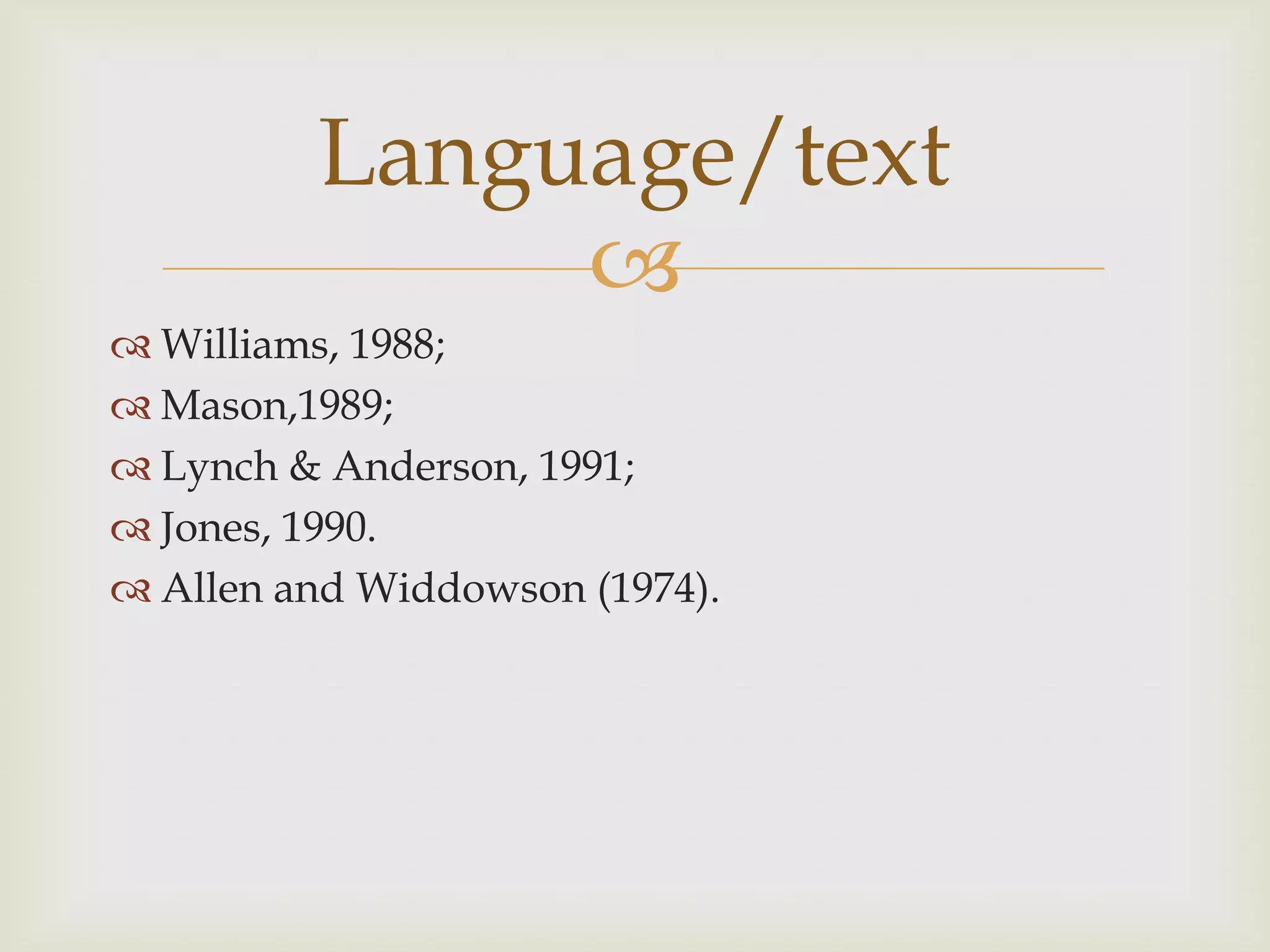 
 Williams, 1988;
 Mason,1989;
 Lynch & Anderson, 1991;
 Jones, 1990.
 Allen and Widdowson (1974).
Language/text
 