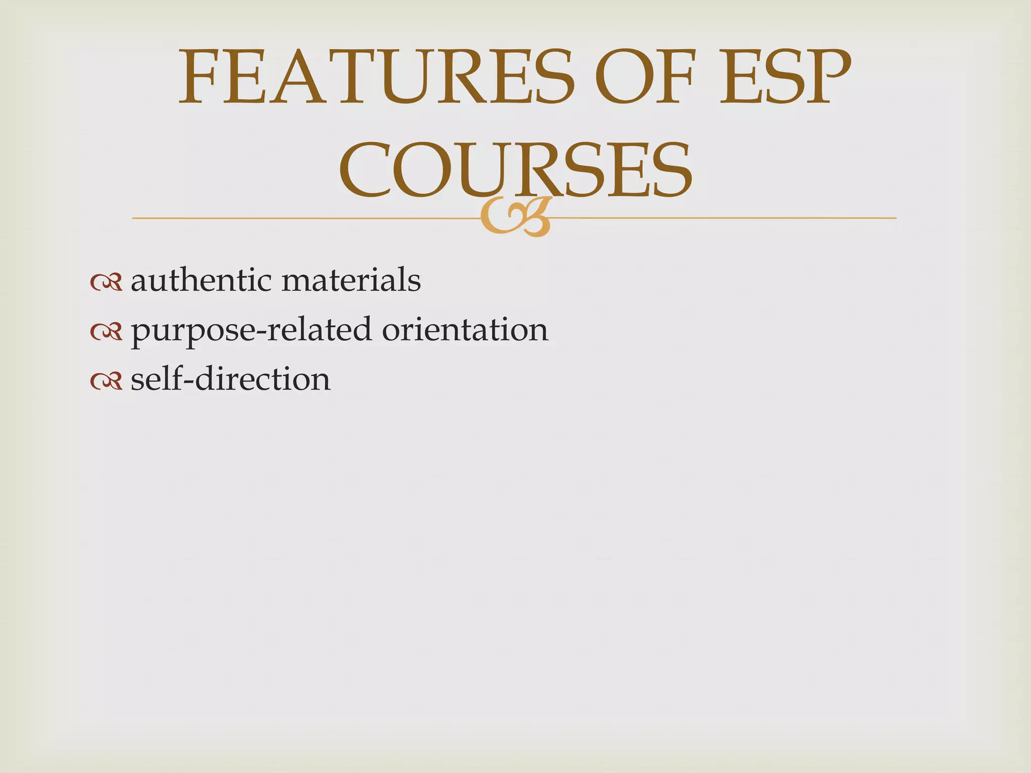 
 authentic materials
 purpose-related orientation
 self-direction
FEATURES OF ESP
COURSES
 