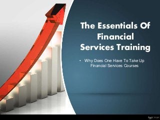 The Essentials Of
Financial
Services Training
• Why Does One Have To Take Up
Financial Services Courses
 