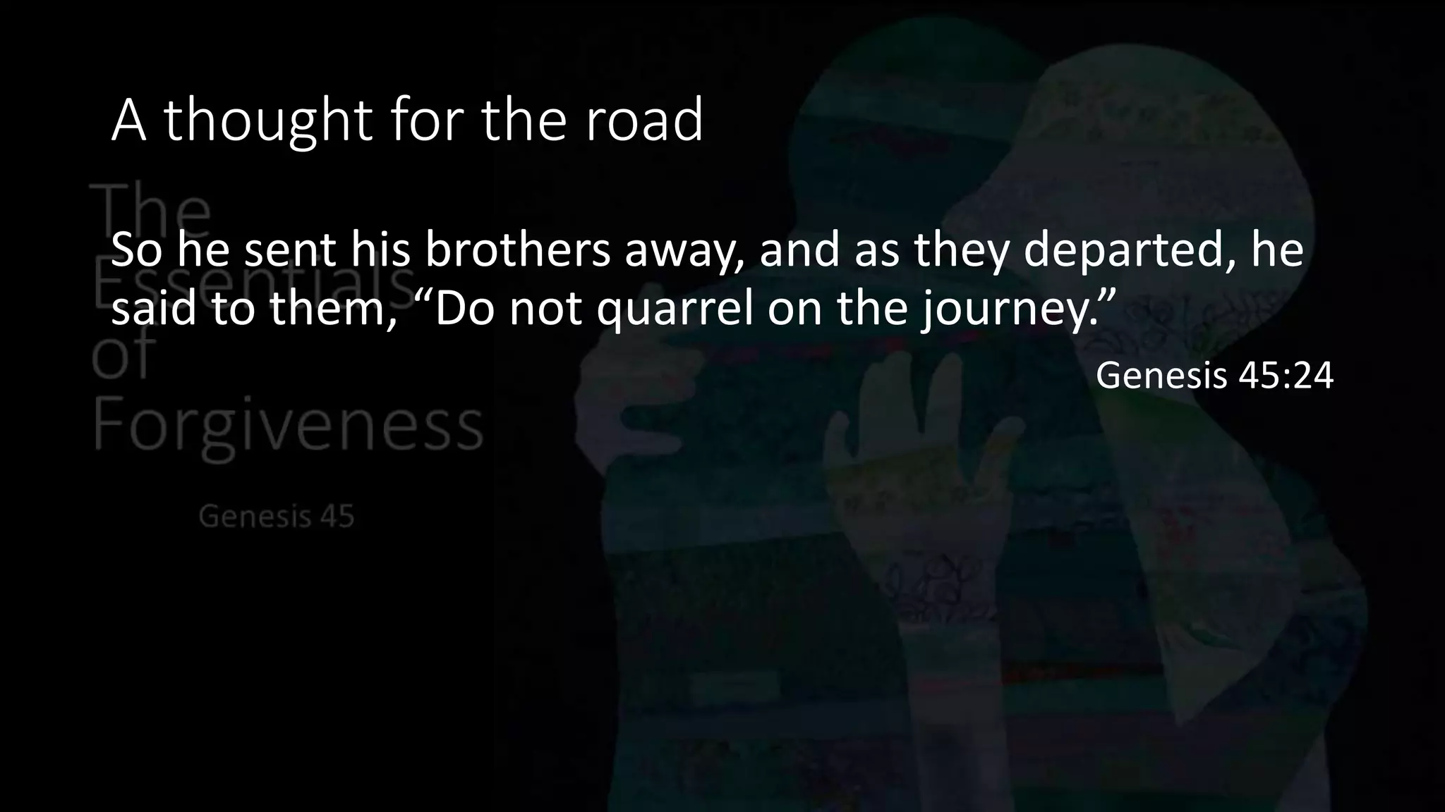 A thought for the road
So he sent his brothers away, and as they departed, he
said to them, “Do not quarrel on the journey.”
Genesis 45:24
 