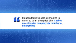 15
IPULLRANK.COM
It doesn’t take Google six months to
catch up to an enterprise site. It takes
an enterprise company six months to
do anything.
 