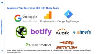 1616
MODERNENTERPRISESEO
Maximize Your Enterprise SEO with These Tools
Using Adobe Analytics or another analytics package puts you at a disadvantage for Google’s audience data and Search
Console integration.
 