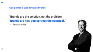 1818
Google Has a Bias Towards Brands
"Brands are the solution, not the problem.
Brands are how you sort out the cesspool.”
- Eric Schmidt
 
