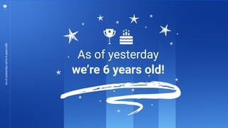 3
Asofyesterdaywe’re6yearsold!
As of yesterday
we’re 6 years old!
 
