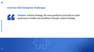 4444
Common SEO Enterprise Challenges
ModernEnterpriseSEO
Solution: Content Strategy. Be more predictive and build out clear
governance models and workﬂows through content strategy.
44
 