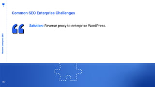 4646
Common SEO Enterprise Challenges
ModernEnterpriseSEO
Solution: Reverse proxy to enterprise WordPress.
46
 