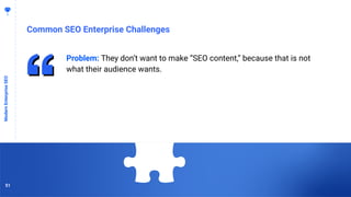 5151
Common SEO Enterprise Challenges
ModernEnterpriseSEO
Problem: They don’t want to make “SEO content,” because that is not
what their audience wants.
51
 