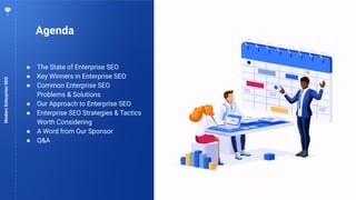 6
Agenda
ModernEnterpriseSEO
● The State of Enterprise SEO
● Key Winners in Enterprise SEO
● Common Enterprise SEO
Problems & Solutions
● Our Approach to Enterprise SEO
● Enterprise SEO Strategies & Tactics
Worth Considering
● A Word from Our Sponsor
● Q&A
 
