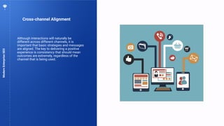73
Cross-channel Alignment
ModernEnterpriseSEO
Although interactions will naturally be
different across different channels, it is
important that basic strategies and messages
are aligned. The key to delivering a positive
experience is consistency that should mean
outcomes are extremely, regardless of the
channel that is being used.
 