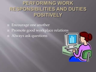  Encourage one another
 Promote good workplace relations
 Always ask questions
 