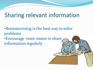 Sharing relevant information
•Brainstorming is the best way to solve
problems
•Encourage team mates to share
information regularly
 