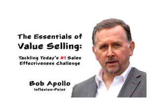 Bob Apollo
Inflexion-Point
The Essentials of
Value Selling:
Tackling Today’s #1 Sales
Effectiveness Challenge
 