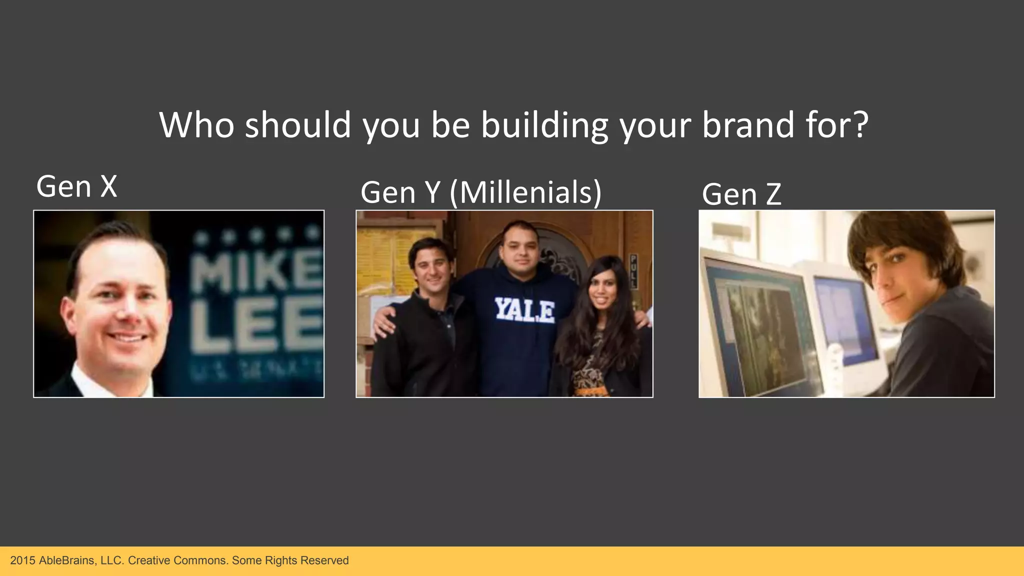 2015 AbleBrains, LLC. Creative Commons. Some Rights Reserved
Gen X Gen Y (Millenials) Gen Z
Who should you be building your brand for?
 
