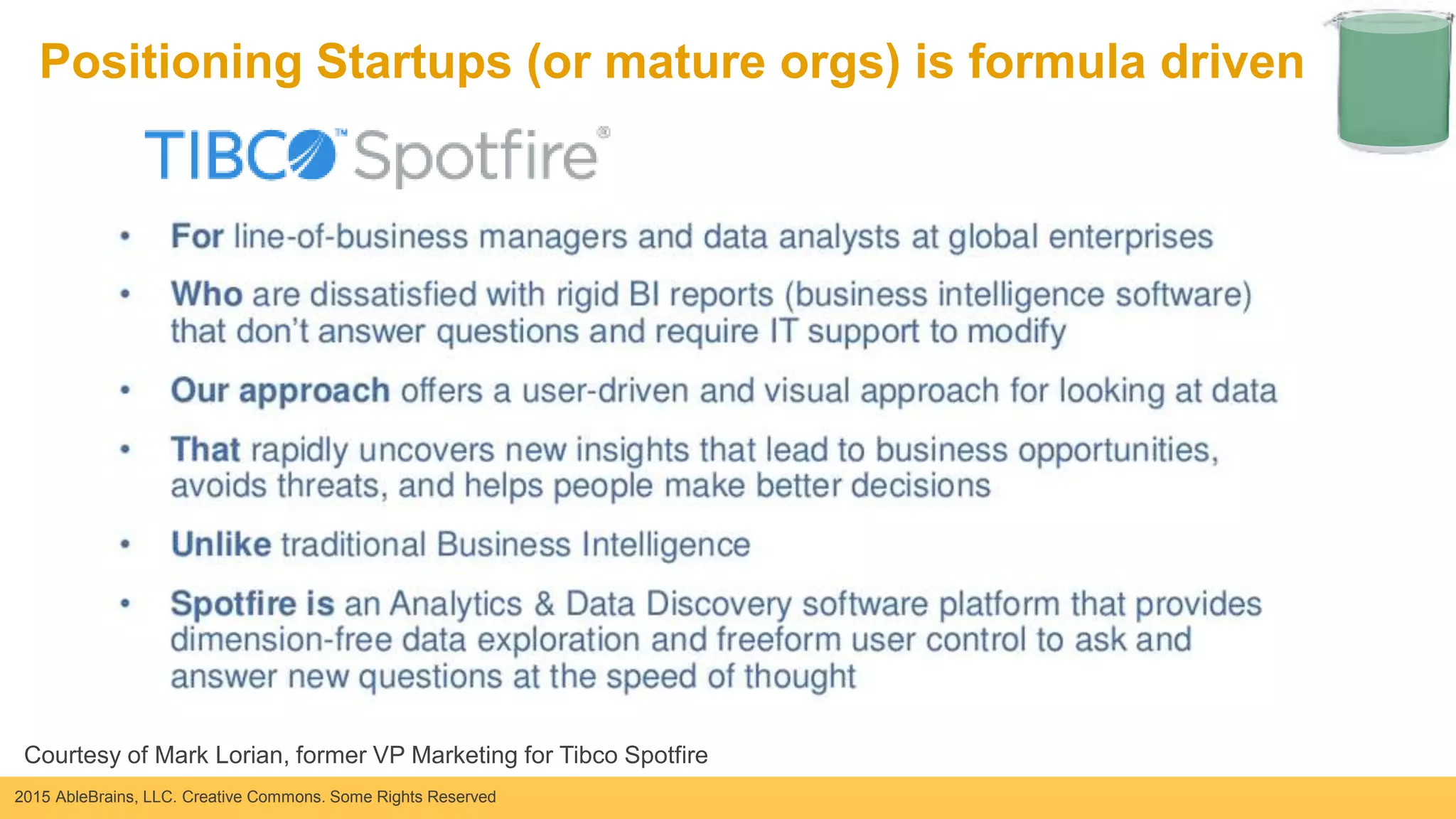 2015 AbleBrains, LLC. Creative Commons. Some Rights Reserved
Positioning Startups (or mature orgs) is formula driven
Courtesy of Mark Lorian, former VP Marketing for Tibco Spotfire
 