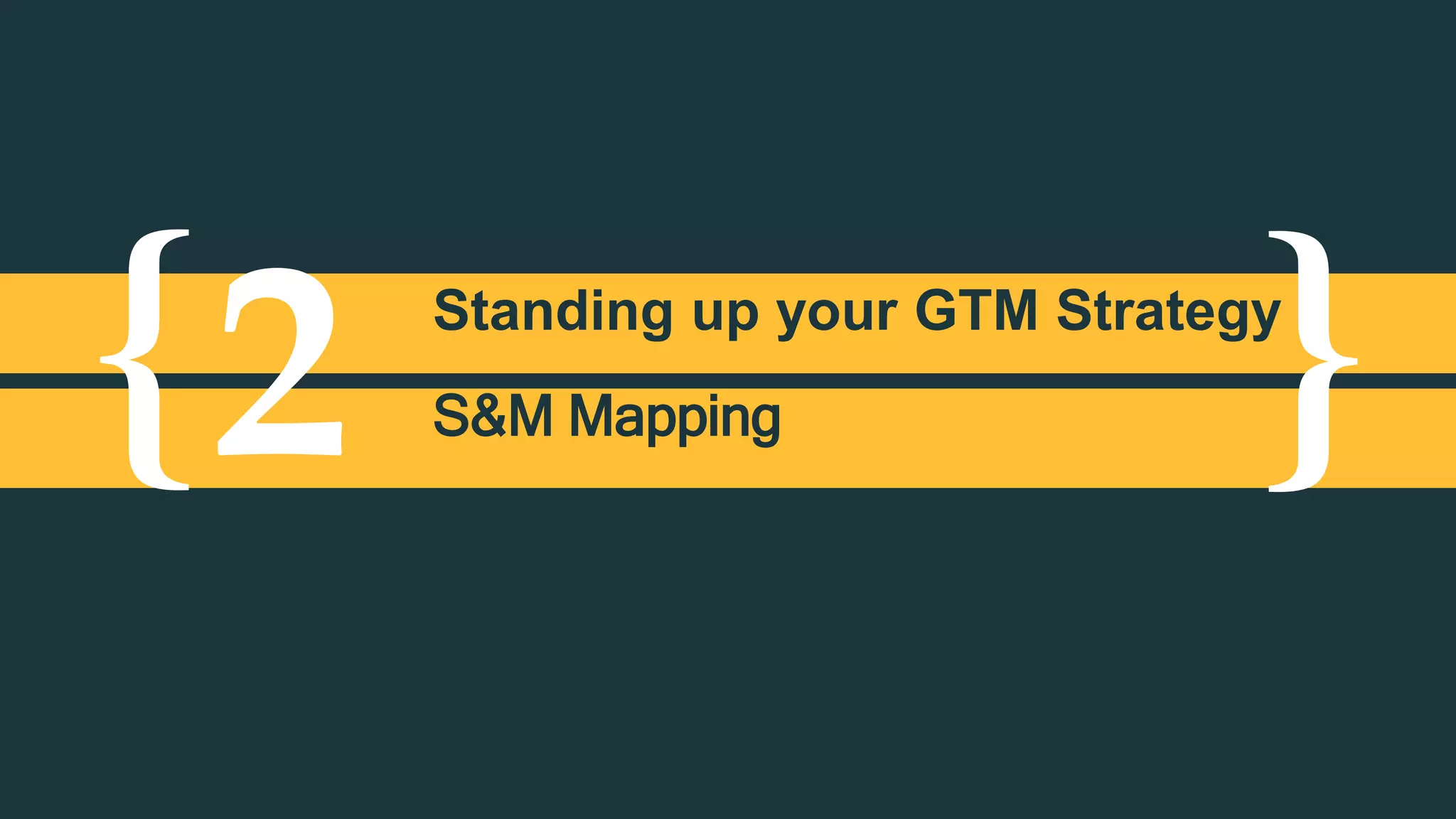 { }2 Standing up your GTM Strategy
S&M Mapping
 