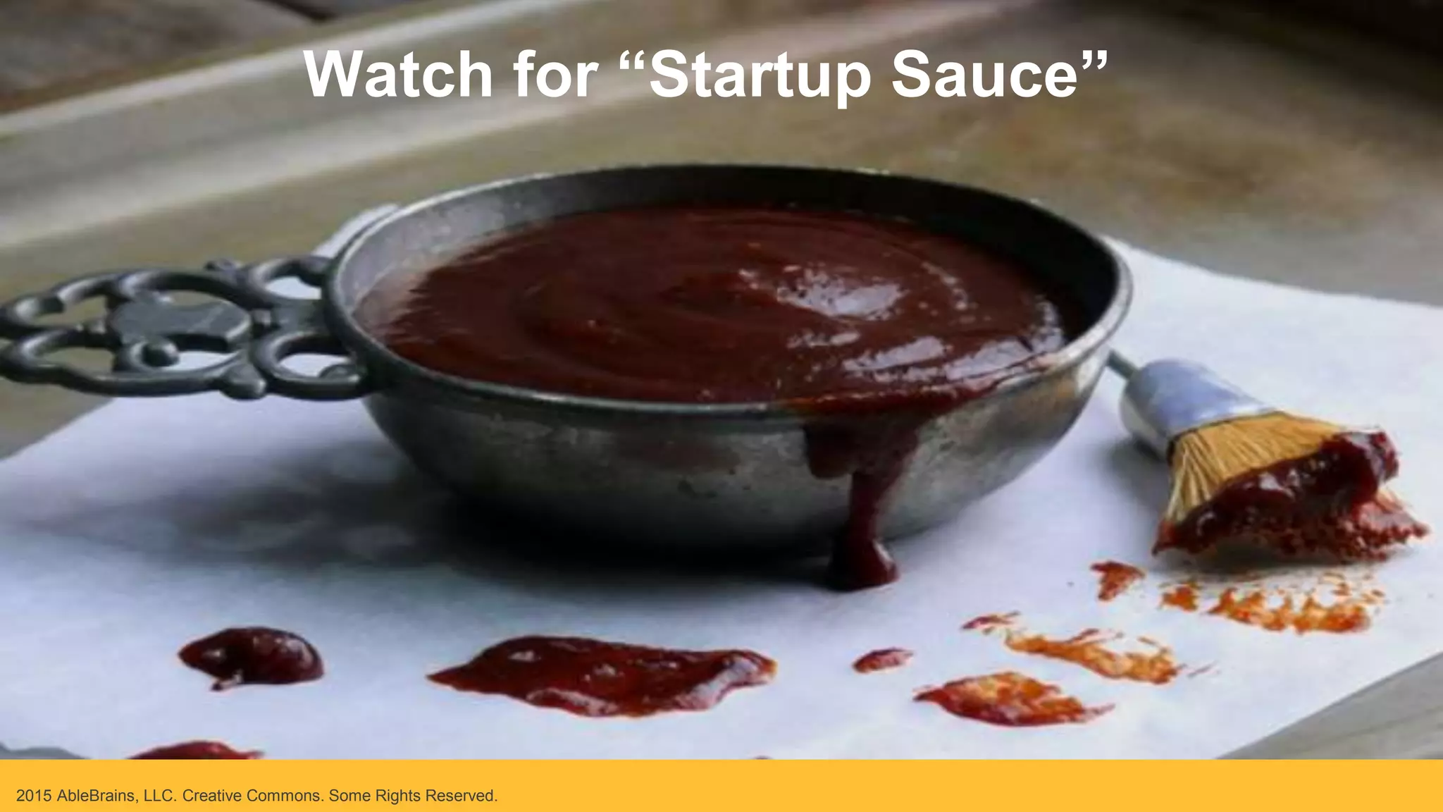 2015 AbleBrains, LLC. Creative Commons. Some Rights Reserved.
Watch for “Startup Sauce”
 