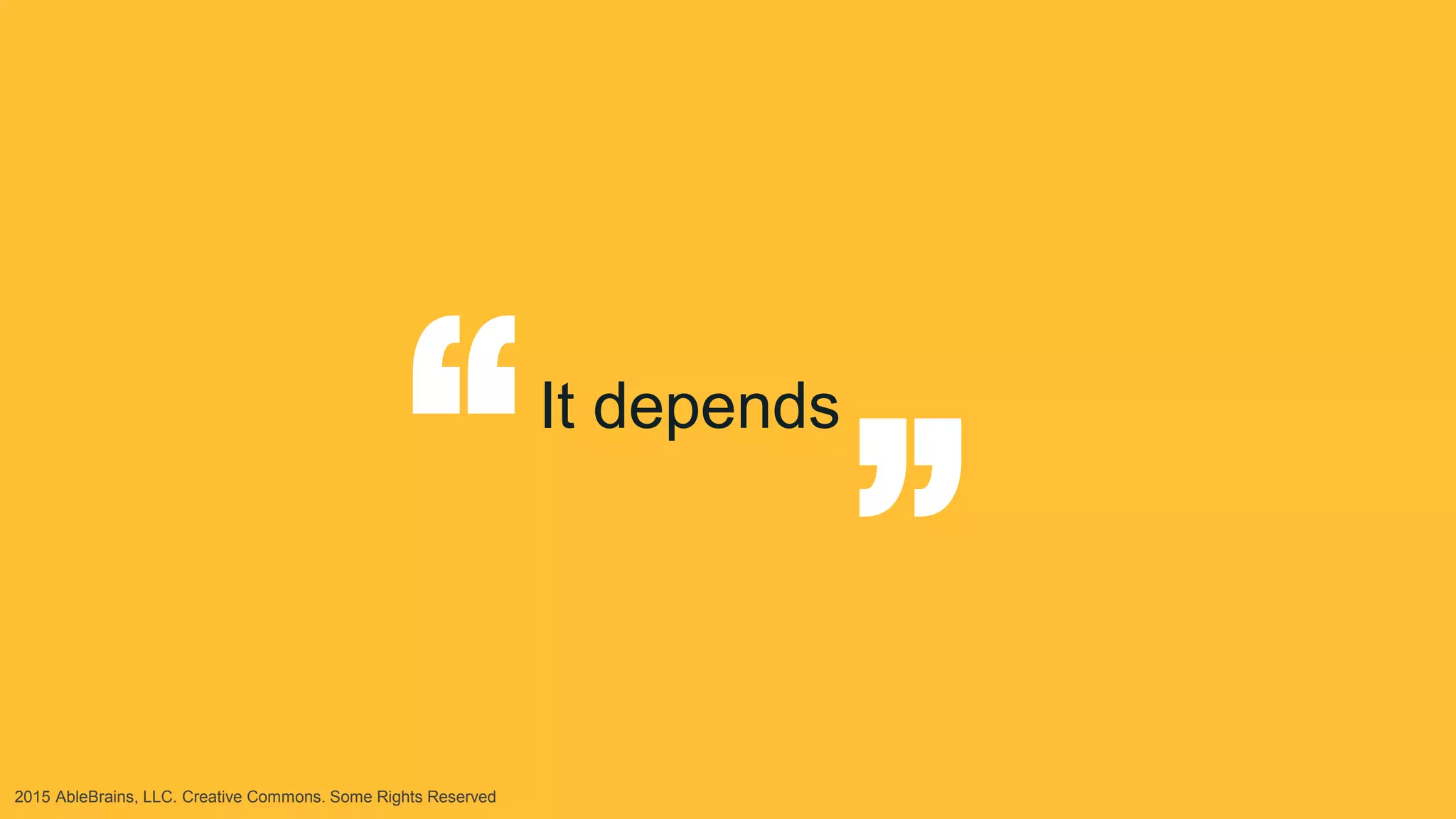 2015 AbleBrains, LLC. Creative Commons. Some Rights Reserved
It depends
“
“
 