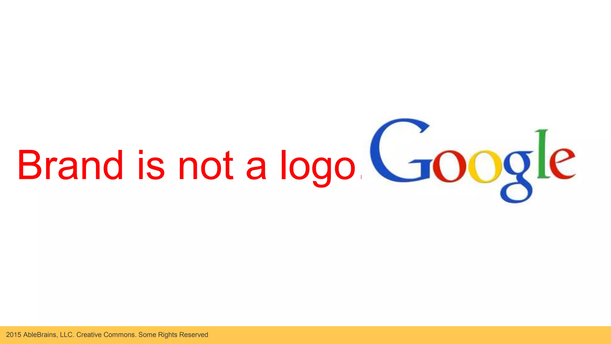 2015 AbleBrains, LLC. Creative Commons. Some Rights Reserved
VISUAL
get
Brand is not a logo…
 