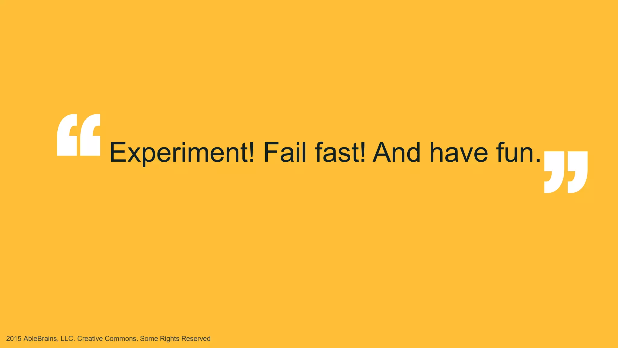 2015 AbleBrains, LLC. Creative Commons. Some Rights Reserved
Experiment! Fail fast! And have fun.
“
“
 