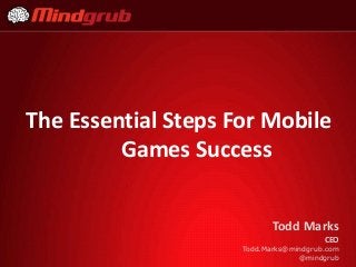 The Essential Steps For Mobile
Games Success
Todd Marks
CEO
Todd.Marks@mindgrub.com
@mindgrub
 
