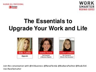 The Essentials to
Upgrade Your Work and Life

Join the conversation with @mhbusiness @RanaFlorida @BarbaraPachter @RealLifeE
Use #worksmarter

 