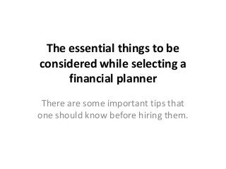 The essential things to be
considered while selecting a
financial planner
There are some important tips that
one should know before hiring them.

 