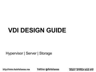VDI DESIGN GUIDE


Hypervisor | Server | Storage
 