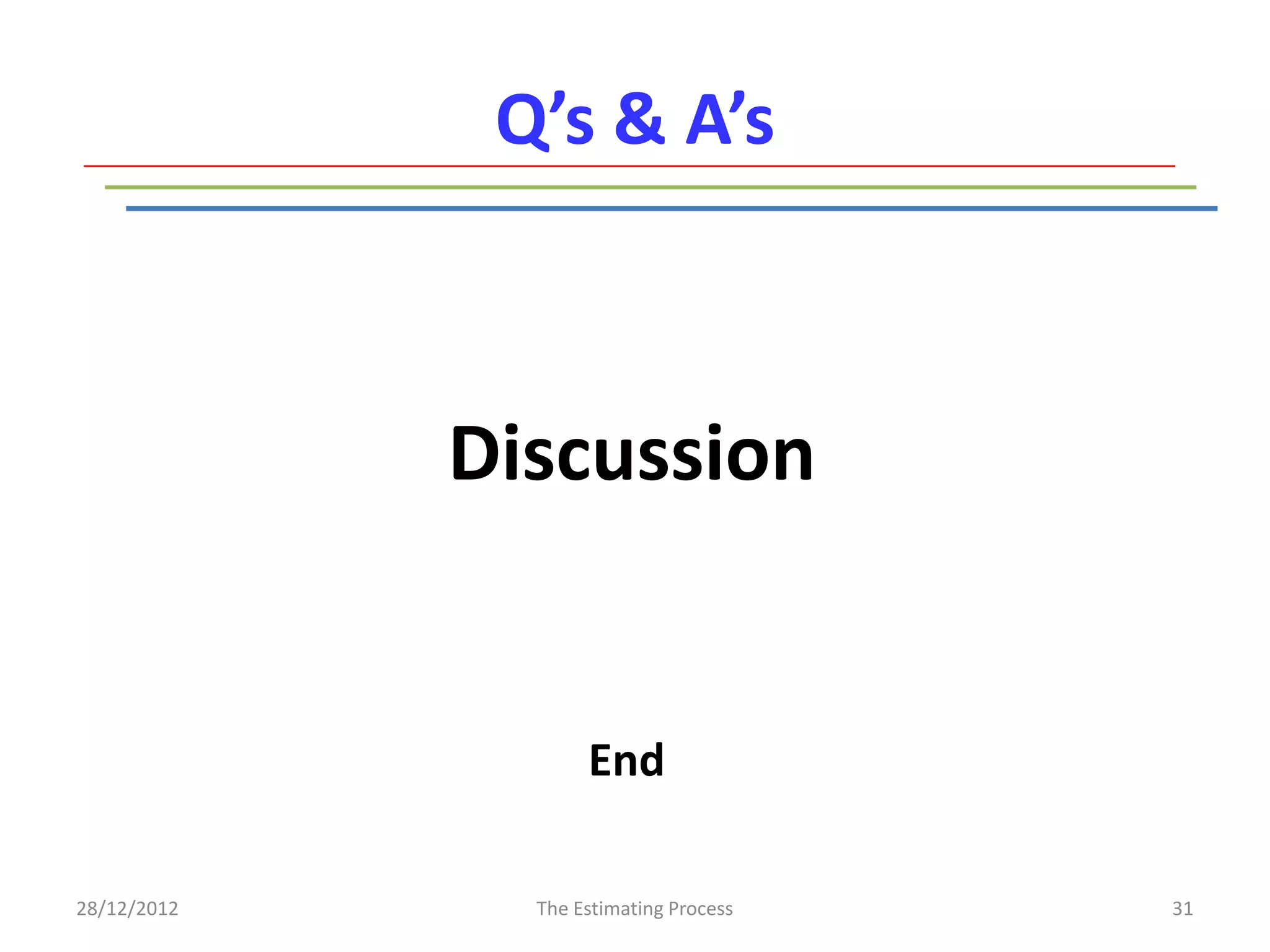 Q’s & A’s



             Discussion


                    End

28/12/2012     The Estimating Process   31
 
