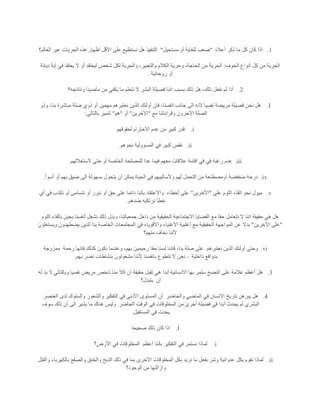 1.‫أعاله‬ ‫ذكر‬ ‫ما‬ ‫كل‬ ‫كان‬ ‫اذا‬"‫مستحيل‬ ‫أو‬ ‫للغاية‬ ‫صعب‬"‫العالم؟‬ ‫عبر‬ ‫الحريات‬ ‫هذه‬ ‫اظهار‬ ‫األقل‬ ‫على‬ ‫نستطيع‬ ‫هل‬ ‫التنفيذ‬
‫الخوف‬ ‫أنواع‬ ‫كل‬ ‫من‬ ‫الحرية‬:‫الحري‬‫ديانة‬ ‫أية‬ ‫في‬ ‫يعتقد‬ ‫ال‬ ‫أو‬ ‫ليعتقد‬ ‫شخص‬ ‫لكل‬ ‫والحرية‬ ،‫والتعبير‬ ‫الكالم‬ ‫وحرية‬ ،‫الحاجة‬ ‫من‬ ‫ة‬
‫روحانية‬ ‫أو‬.
2.‫ونتائجه؟‬ ‫ماضينا‬ ‫من‬ ‫يكفي‬ ‫ما‬ ‫نتعلم‬ ‫ال‬ ‫البشر‬ ‫فصيلة‬ ‫اننا‬ ‫بسبب‬ ‫ذلك‬ ‫هل‬ ،‫ذلك‬ ‫نفعل‬ ‫لم‬ ‫أذا‬
I.‫مهمي‬ ‫نعتبرهم‬ ‫الذين‬ ‫أولئك‬ ‫فان‬ ،‫انفسنا‬ ‫جانب‬ ‫الى‬ ‫النه‬ ‫نفسيا‬ ‫مريضة‬ ‫فصيلة‬ ‫نحن‬ ‫هل‬‫وذو‬ ،‫بنا‬ ‫مباشرة‬ ‫صلة‬ ‫ذوي‬ ‫أو‬ ‫ن‬
‫مع‬ ‫وقراباتنا‬ ‫اآلخرون‬ ‫الصلة‬"‫اآلخرين‬"‫أو‬"‫هم‬"‫بالتالي‬ ‫تتميز‬:
i.‫لحقوقهم‬ ‫االحترام‬ ‫عدم‬ ‫من‬ ‫كبير‬ ‫قدر‬
ii.‫نحوهم‬ ‫المسؤولية‬ ‫في‬ ‫كبير‬ ‫نقص‬.
iii.‫الستغاللهم‬ ‫حتى‬ ‫أو‬ ‫الخاصة‬ ‫للمصلحة‬ ‫عدا‬ ‫فيما‬ ‫معهم‬ ‫عالقات‬ ‫اقامة‬ ‫في‬ ‫في‬ ‫رغبة‬ ‫عدم‬.
iv.‫ا‬ ‫من‬ ‫اومصطنعة‬ ‫منخفضة‬ ‫درجة‬‫أسوأ‬ ‫أو‬ ‫بهم‬ ‫ضيق‬ ‫الى‬ ‫بسهولة‬ ‫يتحول‬ ‫أن‬ ‫يمكن‬ ‫الحياة‬ ‫في‬ ‫وألساليبهم‬ ‫لهم‬ ‫لتحمل‬.
v.‫على‬ ‫اللوم‬ ‫القاء‬ ‫نحو‬ ‫ميول‬"‫األخرين‬"‫أخطاء‬ ‫على‬‫أي‬ ‫في‬ ‫نكذب‬ ‫أو‬ ‫نتسامى‬ ‫أو‬ ‫نبرر‬ ‫أو‬ ‫حق‬ ‫على‬ ‫دائما‬ ‫بأننا‬ ‫واالعتقاد‬
‫ضدهم‬ ‫نرتكبه‬ ‫خطأ‬.
‫الحق‬ ‫االجتماعية‬ ‫القضايا‬ ‫مع‬ ‫حقا‬ ‫نتعامل‬ ‫ال‬ ‫اننا‬ ‫حقيقة‬ ‫هي‬ ‫هل‬‫اللوم‬ ‫بالقاء‬ ‫بجبن‬ ‫أنفسنا‬ ‫نشغل‬ ‫ذلك‬ ‫وبدل‬ ،‫جمعياتنا‬ ‫داخل‬ ‫من‬ ‫يقية‬
"‫اآلخرين‬ ‫على‬"‫ويستغلون‬ ‫يضطهدون‬ ‫الذين‬ ‫بنا‬ ‫الخاصة‬ ‫المجتمعات‬ ‫في‬ ‫واألقوياء‬ ‫األغنياء‬ ‫أغلبية‬ ‫مع‬ ‫الحقيقية‬ ‫المواجهة‬ ‫عن‬ ‫بدال‬
‫منهم؟‬ ‫نخاف‬ ‫ألننا‬
vi.‫نعتبرهم‬ ‫الذين‬ ‫أولئك‬ ‫وحتى‬‫رحيمين‬ ‫حقا‬ ‫لسنا‬ ‫فاننا‬ ،‫بنا‬ ‫صلة‬ ‫على‬‫رحمة‬ ‫فانها‬ ‫كذلك‬ ‫نكون‬ ‫وعندما‬ ،‫بهم‬‫ممزوجة‬
‫داخلية‬ ‫بدوافع‬–‫بهم‬ ‫تضر‬ ‫بنشاطات‬ ‫مشغولون‬ ‫ألننا‬ ‫بانفسنا‬ ‫نتطوع‬ ‫ال‬ ‫نحن‬.
3.‫له‬ ‫بد‬ ‫ال‬ ‫وبالتالي‬ ‫نفسيا‬ ‫مريض‬ ‫شخص‬ ‫منا‬ ‫كال‬ ‫أن‬ ‫حقيقة‬ ‫تقبل‬ ‫هي‬ ‫أبدا‬ ‫االنسانية‬ ‫بها‬ ‫ستمر‬ ‫النضج‬ ‫على‬ ‫عالمة‬ ‫أعظم‬ ‫هل‬
‫أن‬‫يتبدل؟‬
4.‫ا‬ ‫في‬ ‫االنسان‬ ‫تاريخ‬ ‫يبرهن‬ ‫هل‬‫والحاضر‬ ‫لماضي‬‫العنصر‬ ‫لدى‬ ‫والسلوك‬ ‫والشعور‬ ‫التفكير‬ ‫في‬ ‫األدنى‬ ‫المستوى‬ ‫أن‬
‫الحاضر‬ ‫الوقت‬ ‫في‬ ‫المخلوقات‬ ‫من‬ ‫أخرى‬ ‫فصيلة‬ ‫في‬ ‫أبدا‬ ‫يحدث‬ ‫لم‬ ‫البشري‬.‫سوف‬ ‫ذلك‬ ‫أن‬ ‫الى‬ ‫يشير‬ ‫ما‬ ‫هناك‬ ‫وليس‬
‫المستقبل‬ ‫في‬ ‫يحدث‬.
I.‫صحيحا‬ ‫ذلك‬ ‫كان‬ ‫اذا‬
i.‫أعظم‬ ‫بأننا‬ ‫التفكير‬ ‫في‬ ‫نستمر‬ ‫لماذا‬‫األ‬ ‫في‬ ‫المخلوقات‬‫رض؟‬
ii.‫والقتل‬ ‫بالكهرباء‬ ‫والصقع‬ ‫والخنق‬ ‫الذبح‬ ‫ذلك‬ ‫في‬ ‫بما‬ ‫األخرى‬ ‫المخلوقات‬ ‫بكل‬ ‫نريد‬ ‫ما‬ ‫بفعل‬ ‫وشر‬ ‫عدوانية‬ ‫بكل‬ ‫نقوم‬ ‫لماذا‬
‫الوجود؟‬ ‫من‬ ‫وازالتها‬
 