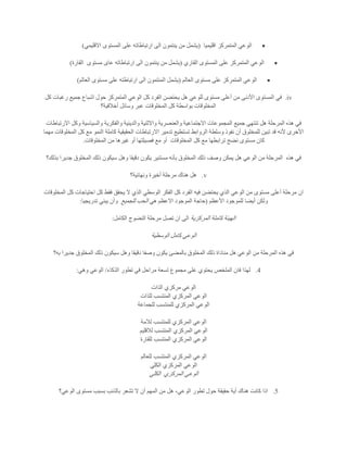 ‫اقليميا‬ ‫المتمركز‬ ‫الوعي‬(‫االقليمي‬ ‫المستوى‬ ‫على‬ ‫ارتباطاته‬ ‫الى‬ ‫ينتمون‬ ‫من‬ ‫يشمل‬)
‫القاري‬ ‫المستوى‬ ‫على‬ ‫المتمركز‬ ‫الوعي‬(‫ارتباطاته‬ ‫الى‬ ‫ينتمون‬ ‫من‬ ‫يشمل‬‫مستوى‬ ‫عاى‬‫القارة‬)
‫العالم‬ ‫مستوى‬ ‫على‬ ‫المتمركز‬ ‫الوعي‬(‫العالم‬ ‫مستوى‬ ‫على‬ ‫ارتباطته‬ ‫الى‬ ‫المنتمون‬ ‫يشمل‬)
iv.‫كل‬ ‫رغبات‬ ‫جميع‬ ‫اشباع‬ ‫حول‬ ‫المتمركز‬ ‫الوعي‬ ‫كل‬ ‫الفرد‬ ‫يحتضن‬ ‫هل‬ ‫للوعي‬ ‫مستوى‬ ‫أعلى‬ ‫من‬ ‫األدنى‬ ‫المستوى‬ ‫في‬
‫أخالقية؟‬ ‫وسائل‬ ‫عبر‬ ‫المخلوقات‬ ‫كل‬ ‫بواسطة‬ ‫المخلوقات‬
‫ه‬ ‫في‬‫االرتباطات‬ ‫وكل‬ ‫والسياسية‬ ‫والفكرية‬ ‫والدينية‬ ‫واالثنية‬ ‫والعنصرية‬ ‫االجتماعية‬ ‫المجموعات‬ ‫جميع‬ ‫تنتهي‬ ‫هل‬ ‫المرحلة‬ ‫ذه‬
‫مهما‬ ‫المخلوقات‬ ‫كل‬ ‫مع‬ ‫النمو‬ ‫كاملة‬ ‫الحقيقية‬ ‫االرتباطات‬ ‫تدمير‬ ‫تستطيع‬ ‫الروابط‬ ‫وسلطة‬ ‫نفوذ‬ ‫أن‬ ‫للمخلوق‬ ‫تبين‬ ‫قد‬ ‫ألنه‬ ‫األخرى‬
‫المخ‬ ‫كل‬ ‫مع‬ ‫ترابطها‬ ‫نضج‬ ‫مستوى‬ ‫كان‬‫لوقات‬‫المخلوقات‬ ‫من‬ ‫غيرها‬ ‫أو‬ ‫فصيلتها‬ ‫مع‬ ‫أو‬.
‫هذه‬ ‫في‬‫بذلك؟‬ ‫جديرا‬ ‫المخلوق‬ ‫ذلك‬ ‫سيكون‬ ‫وهل‬ ‫دقيقا‬ ‫يكون‬ ‫مستنير‬ ‫بأنه‬ ‫المخلوق‬ ‫ذلك‬ ‫وصف‬ ‫يمكن‬ ‫هل‬ ‫الوعي‬ ‫من‬ ‫المرحلة‬
v.‫ونهائية؟‬ ‫أخيرة‬ ‫مرحلة‬ ‫هناك‬ ‫هل‬
‫ال‬ ‫الذي‬ ‫الوسطي‬ ‫الفكر‬ ‫كل‬ ‫الفرد‬ ‫فيه‬ ‫يحتضن‬ ‫الذي‬ ‫الوعي‬ ‫من‬ ‫مستوى‬ ‫أعلى‬ ‫مرحلة‬ ‫ان‬‫المخلوقات‬ ‫كل‬ ‫احتياجات‬ ‫كل‬ ‫فقط‬ ‫يحقق‬
‫األعظم‬ ‫للموجود‬ ‫أيضا‬ ‫ولكن‬(‫هي‬ ‫االعظم‬ ‫الموجود‬ ‫حاجة‬‫للجميع‬ ‫الحب‬‫تدريجيا‬ ‫يبني‬ ‫وأن‬:
‫المركزية‬ ‫كاملة‬ ‫الهيئة‬‫الكامل‬ ‫النضوج‬ ‫مرحلة‬ ‫تصل‬ ‫ان‬ ‫الى‬:
‫الوسطية‬ ‫كامل‬ ‫الوعي‬
‫دقي‬ ‫وصفا‬ ‫يكون‬ ‫بالمضئ‬ ‫المخلوق‬ ‫ذلك‬ ‫مناداة‬ ‫هل‬ ‫الوعي‬ ‫من‬ ‫المرحلة‬ ‫هذه‬ ‫في‬‫به؟‬ ‫جديرا‬ ‫المخلوق‬ ‫ذلك‬ ‫سيكون‬ ‫وهل‬ ‫قا‬
4.‫الذكاء‬ ‫تطور‬ ‫في‬ ‫مراحل‬ ‫تسعة‬ ‫مجموع‬ ‫على‬ ‫يحتوي‬ ‫الملخص‬ ‫فان‬ ‫لهذا‬/‫وهي‬ ‫الوعي‬:
‫الذات‬ ‫مركزي‬ ‫الوعي‬
‫للذات‬ ‫المنتسب‬ ‫المركزي‬ ‫الوعي‬
‫للجماعة‬ ‫للمنتسب‬ ‫المركزي‬ ‫الوعي‬
‫لالمة‬ ‫للمنتسب‬ ‫المركزي‬ ‫الوعي‬
‫لالقليم‬ ‫المنتسب‬ ‫المركزي‬ ‫الوعي‬
‫المركزي‬ ‫الوعي‬‫للقارة‬ ‫المنتسب‬
‫للعالم‬ ‫المنتسب‬ ‫المركزي‬ ‫الوعي‬
‫الكلي‬ ‫المركزي‬ ‫الوعي‬
‫المركزي‬ ‫الوعي‬‫الكلي‬
5.‫الوعي؟‬ ‫مستوى‬ ‫بسبب‬ ‫بالذنب‬ ‫تشعر‬ ‫ال‬ ‫أن‬ ‫المهم‬ ‫من‬ ‫هل‬ ،‫الوعي‬ ‫تطور‬ ‫حول‬ ‫حقيقة‬ ‫أية‬ ‫هناك‬ ‫كانت‬ ‫اذا‬
 