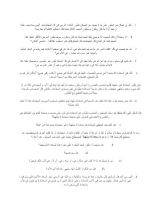 1.‫أن‬ ‫قبل‬‫ال‬ ‫من‬ ‫يجعل‬ ‫ال‬ ‫ما‬ ‫على‬ ‫العثور‬ ‫من‬ ‫نتمكن‬‫الذكاء‬ ‫تطور‬ ‫ممكن‬/‫علينا‬ ‫يجب‬ ‫مما‬ ‫أليس‬ ،‫المخلوقات‬ ‫كل‬ ‫في‬ ‫الوعي‬
‫أوال‬ ‫نجد‬ ‫أن‬‫خارجيا؟‬ ‫أو‬ ‫داخليا‬ ‫اعمالها‬ ‫لكل‬ ‫األكثرعمقا‬ ‫السبب‬ ‫وسيكون‬ ‫ويكون‬ ‫كان‬ ‫ما‬
I.‫عمقا‬ ‫األكثر‬ ‫الغرض‬ ‫يكون‬ ‫وسوف‬ ‫ويكون‬ ‫كان‬ ‫ما‬ ‫لماذا‬ ‫أيضا‬ ‫ذلك‬ ‫يوضح‬ ‫أال‬ ،‫السبب‬ ‫ذلك‬ ‫أن‬ ‫وجدنا‬ ‫اذا‬‫لكل‬
‫كل‬ ‫اشباع‬ ‫هو‬ ‫المخلوقات‬‫اخالقية‬ ‫اساليب‬ ‫عبر‬ ‫المخلوقات‬ ‫كل‬ ‫احتياجات‬-‫األبدي؟‬ ‫السعي‬
2.‫الباطن‬ ‫العقل‬ ‫في‬ ‫معروف‬ ‫األوقات‬ ‫معظم‬ ‫في‬ ‫هو‬ ‫هل‬ ‫أم‬ ،‫بالوعي‬ ‫لدينا‬ ‫يعرف‬ ‫ما‬ ‫هو‬ ‫ليس‬ ‫اآلفعال‬ ‫كل‬ ‫في‬ ‫يتسبب‬ ‫ما‬ ‫هل‬
‫تماما‬ ‫معروف‬ ‫غير‬ ‫وأحيانا‬–‫الالوعي؟‬ ‫في‬
I.‫األعما‬ ‫في‬ ‫نهفو‬ ‫بأننا‬ ‫الوعي‬ ‫من‬ ‫درجة‬ ‫ما‬ ‫مستوى‬ ‫في‬ ‫لدينا‬ ‫هل‬‫أبدا‬ ‫عليه‬ ‫نحصل‬ ‫لم‬ ‫ملموس‬ ‫غير‬ ‫لشئ‬ ‫أعمالنا‬ ‫كل‬ ‫في‬ ‫ق‬
‫يلي؟‬ ‫ما‬ ‫على‬ ‫نعثر‬ ‫أن‬ ‫وعينا‬ ‫في‬ ‫نحاول‬ ‫حينما‬ ‫تعريفه‬ ‫وعينا‬ ‫في‬ ‫أبدا‬ ‫نحاول‬ ‫لم‬ ‫ألننا‬
i.‫من‬ ‫بالرغم‬ ‫األماكن‬ ‫جميع‬ ‫وفي‬ ‫األوقات‬ ‫جميع‬ ‫في‬ ‫أعمالنا‬ ‫كل‬ ‫في‬ ‫عليها‬ ‫للحصول‬ ‫نسعى‬ ‫التي‬ ‫الالمنتهية‬ ‫السعادة‬ ‫هي‬ ‫تلك‬
‫المتز‬ ‫والفلسفات‬ ‫الحجج‬ ‫كل‬‫السعادة‬ ‫نسبية‬ ‫حوا‬ ‫حلقة‬.
‫األبد‬ ‫الى‬ ‫متزايدة‬ ‫وأنها‬ ‫محدودة‬ ‫تكون‬ ‫لن‬ ‫أنها‬ ‫بالضرورة‬ ‫تتضمن‬ ‫فانها‬ ‫منتهية‬ ‫غير‬ ‫السعادة‬ ‫تكون‬ ‫لكي‬.‫أن‬ ‫هو‬ ‫ذلك‬ ‫في‬ ‫والسبب‬
‫شيء‬ ‫كل‬‫بالسعادة‬ ‫االحساس‬ ‫فأن‬ ‫وبالتالي‬ ،‫السعادة‬ ‫مستوى‬ ‫نفس‬ ‫في‬ ‫يظل‬ ‫فأنه‬ ‫أبديا‬ ‫متزيدا‬ ‫يكن‬ ‫لم‬ ‫وما‬ ،‫طبيعيا‬ ‫ينتهي‬ ‫محدود‬
‫سيتال‬‫الطقس‬ ‫مع‬ ‫للتطبع‬ ‫نتيجة‬ ‫شى‬.
ii.‫نفعل‬ ‫ال‬ ‫فاننا‬ ،‫السعادة‬ ‫من‬ ‫أدنى‬ ‫لمستوى‬ ‫متقبلين‬ ‫نبدو‬ ‫ولهذا‬ ‫السعادة‬ ‫في‬ ‫النسبية‬ ‫هذه‬ ‫نتقبل‬ ‫اننا‬ ‫علنا‬ ‫نقول‬ ‫حينما‬ ‫حتى‬ ‫هل‬
‫عمليا؟‬ ‫ذلك‬
‫والم‬ ‫الحيوي‬ ‫رصيدنا‬ ‫حساب‬ ‫على‬ ‫ثمن‬ ‫بأي‬ ‫السعادة‬ ‫عن‬ ‫باليأس‬ ‫والمشوب‬ ‫المستمر‬ ‫بحثنا‬ ‫هو‬ ‫حقيقة‬ ‫ذلك‬ ‫على‬ ‫الدليل‬ ‫هل‬‫يتافيزيقي‬
‫منتهية؟‬ ‫ال‬ ‫لسعادة‬ ‫حاجتنا‬ ‫على‬ ‫كمؤشر‬ ‫واالجتماعي‬ ‫والنفسي‬
3.‫األبد؟‬ ‫الى‬ ‫ومتزايدة‬ ‫محدودة‬ ‫وغير‬ ‫منتهية‬ ‫ال‬ ‫سعادة‬ ‫هو‬ ‫للسعادة‬ ‫الحقيقي‬ ‫التعريف‬ ‫هل‬
‫نستخد‬ ‫قد‬ ‫أخرى‬ ‫كلمة‬ ‫أية‬ ‫أو‬ ‫استمتاعا‬ ‫أو‬ ‫ذاتيا‬ ‫اكتفاءا‬ ‫أو‬ ‫متعة‬ ‫أو‬ ‫أدراكا‬ ‫أو‬ ‫لذة‬ ‫أو‬ ‫سالم‬ ‫أو‬ ‫سعادة‬ ‫ندعوها‬ ‫كنا‬ ‫اذا‬ ‫وما‬‫هل‬ ،‫مها‬
‫ندعوها‬ ‫أن‬ ‫هذا‬ ‫لغرضنا‬ ‫نستطيع‬‫منتهية‬ ‫ال‬ ‫سعادة‬‫أعاله؟‬ ‫عنه‬ ‫المسؤول‬ ‫التعريف‬ ‫على‬ ‫يعتمد‬ ‫كمصطلح‬
I.‫الالمنتهية؟‬ ‫السعادة‬ ‫هذه‬ ‫تجرة‬ ‫على‬ ‫المقدرة‬ ‫لدينا‬ ‫تكون‬ ‫أن‬ ‫سنحب‬ ‫هل‬
II.‫سنرفضها؟‬ ‫هل‬
III.‫البحث؟‬ ‫ذلك‬ ‫أثناء‬ ‫وعي‬ ‫ال‬ ‫أو‬ ، ‫وعي‬ ‫شبه‬ ‫أو‬ ،‫وعي‬ ‫حالة‬ ‫في‬ ‫كانوا‬ ‫اذا‬ ‫ما‬ ‫ينتظرها‬ ‫ال‬ ‫من‬
IV.‫األبد؟‬ ‫الى‬ ‫معاناتنا‬ ‫ستنهي‬ ‫انها‬ ‫القول‬ ‫التكرار‬ ‫من‬ ‫هل‬
4.‫غريزية‬ ‫رغبة‬ ‫مخلوق‬ ‫كل‬ ‫لدى‬ ‫أن‬ ‫المدهش‬ ‫من‬ ‫أليس‬‫وراثية‬ ‫و‬ ‫وتلقائية‬‫السعي‬ ‫في‬‫فورا‬ ‫تدل‬ ‫التي‬ ‫األبدية‬ ‫السعادة‬ ‫نحو‬
‫والمعاناة‬ ‫األلم‬ ‫في‬ ‫يرغب‬ ‫مخلوق‬ ‫هناك‬ ‫ليس‬ ‫أنه‬ ‫على‬.‫يرغبون‬ ‫ال‬ ‫المعاناة‬ ‫في‬ ‫يرغبون‬ ‫ال‬ ‫الذين‬ ‫أؤلئك‬ ‫وحتى‬‫األلم‬ ‫في‬
‫به‬ ‫يشعروا‬ ‫لكي‬ ‫والمعاناة‬.
 