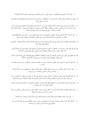 I.‫المعاناة‬ ‫في‬ ‫يرغب‬ ‫لكي‬ ‫تدريب‬ ‫أو‬ ‫لتعليم‬ ‫يحتاج‬ ‫مخلوق‬ ‫ال‬ ‫أنه‬ ‫أليس‬-‫المخلوقات؟‬ ‫لكل‬ ‫الجديد‬ ‫المولود‬ ‫حتى‬
II.‫من‬ ‫بالرغم‬ ‫أنه‬ ‫للحيرة‬ ‫والمثير‬ ‫المدهش‬ ‫من‬ ‫أليس‬"‫اختالفاتنا‬"‫نفس‬ ‫كلنا‬ ‫لدينا‬ ‫المخلوقات‬ ‫أنواع‬ ‫كل‬ ‫من‬ ‫أننا‬ ‫من‬ ‫وبالرغم‬
‫والسع‬ ‫الرغبة‬‫اليها؟‬ ‫ي‬
5.‫أن‬ ‫أخرى‬ ‫وبكلمات‬ ‫ذلك؟‬ ‫عكس‬ ‫خبراتنا‬ ‫كل‬ ‫تبرهن‬ ‫أال‬ ‫ولكن‬"‫السعادة‬"‫دائما‬ ‫تكون‬ ‫بوعي‬ ‫مها‬‫نقي‬ ‫عندما‬ ‫نعيشها‬ ‫التي‬
‫التالي‬ ‫النوع‬ ‫من‬ ‫استثناء‬ ‫بدون‬:‫ناتجة‬ ‫بمعاناة‬ ‫غالبا‬ ‫أو‬ ،‫مناسبة‬ ‫في‬ ‫منتهية‬ ‫أو‬ ،‫ومنتهية‬ ،‫أبدا‬ ‫ومتناقصة‬ ،‫ومؤقتة‬ ،‫محدودة‬
‫معاناة‬ ‫عن‬ ‫أحيانا‬‫اضط‬ ‫في‬ ‫ندعي‬‫سعادة؟‬ ‫انها‬ ‫خطأ‬ ‫ويأسنا‬ ‫رابنا‬
I.‫هل‬"‫السعادة‬"‫بوعي‬ ‫م‬‫تقي‬ ‫عندما‬ ‫بسعادة‬ ‫ليست‬ ‫الحياة‬ ‫من‬ ‫عليها‬ ‫نحصل‬ ‫التي‬ ‫المدعاة‬-‫كفرج‬ ‫فقط‬ ‫مؤقتة‬ ‫هي‬ ‫أليست‬
‫سعادة؟‬ ‫أنها‬ ‫وانهيارنا‬ ‫اضطرابنا‬ ‫في‬ ‫خطأ‬ ‫ندعي‬ ‫التي‬ ‫والمعاناة‬ ‫واأللم‬ ‫االضطراب‬ ‫من‬ ‫مؤقت‬
II.‫كمثال‬:‫نأ‬ ‫جوعى‬ ‫نكون‬ ‫عندما‬ ‫أنه‬ ‫حقيقة‬ ‫أليس‬‫والمعاناة‬ ‫باأللم‬ ‫سنشعر‬ ‫كنا‬ ‫ذلك‬ ‫نفعل‬ ‫لم‬ ‫ما‬ ‫أننا‬ ‫في‬ ‫نفكر‬ ‫ثم‬ ‫كل‬.‫في‬ ‫ولكن‬
‫متعة‬ ‫هناك‬ ‫تكن‬ ‫لم‬ ‫الواقع‬.
III.‫أوليس‬ ‫ومعاناة؟‬ ‫ألم‬ ‫في‬ ‫سيتسبب‬ ‫كان‬ ‫نشبعه‬ ‫لم‬ ‫لو‬ ‫الذي‬ ‫الجوع‬ ‫سببه‬ ‫الذي‬ ‫االضطراب‬ ‫من‬ ‫استرخاء‬ ‫مجرد‬ ‫ذلك‬ ‫يكن‬ ‫ألم‬
‫غا‬ ‫وتنتهي‬ ،‫دائما‬ ‫ومتناقصة‬ ‫ومؤقتة‬ ‫دائما‬ ‫محدودة‬ ‫المتعة‬ ‫تلك‬‫االسراف؟‬ ‫بسبب‬ ‫بمعناة‬ ‫لبا‬
IV.‫واألشياء‬ ‫فيها‬ ‫نشارك‬ ‫التي‬ ‫النشاطات‬ ‫وجميع‬ ‫العاطفية‬ ‫والعالقات‬ ‫والرياضة‬ ‫والترفيه‬ ‫الجنس‬ ‫على‬ ‫الشئ‬ ‫نفس‬ ‫ينطبق‬ ‫هل‬
‫أعالها؟‬ ‫الى‬ ‫النشاط‬ ‫مستويات‬ ‫أدنى‬ ‫من‬ ‫الخط‬ ‫طول‬ ‫هلى‬ ‫عليها‬ ‫نحصل‬ ‫التي‬
V.‫دا‬ ‫هناك‬ ،‫ما‬ ‫شيء‬ ‫واضطراب‬ ‫بنقص‬ ‫نشعر‬ ‫نكن‬ ‫لم‬ ‫اذا‬ ‫حتى‬ ‫أنه‬ ‫يمكن‬ ‫هل‬‫ال‬ ‫غامض‬ ‫مستوى‬ ‫على‬ ‫واضطراب‬ ‫نقص‬ ‫ئما‬
‫به‬ ‫نشعر‬.
i.‫الرغبة‬ ‫تلك‬ ‫ان‬ ‫سنجد‬ ‫التقصي‬ ‫عند‬ ‫ولكن‬ ،‫المتعة‬ ‫أجل‬ ‫من‬ ‫لألكل‬ ‫نشتاق‬ ‫قد‬ ‫جوعى‬ ‫بالضرورة‬ ‫نكون‬ ‫ال‬ ‫عندما‬ ‫مثال‬
‫آخر‬ ‫نوع‬ ‫من‬ ‫واضطراب‬ ‫غامض‬ ‫نقص‬ ‫من‬ ‫تمبعث‬.
ii.‫ما‬ ‫أو‬ ‫حامض‬ ‫أو‬ ‫حلو‬ ‫شئ‬ ‫في‬ ‫الرغبة‬ ‫سببه‬ ‫غامض‬ ‫واضطراب‬ ‫نقص‬ ‫يكون‬ ‫قد‬ ‫الطعام‬ ‫حالة‬ ‫في‬‫وما‬ ‫المرارة‬ ‫الذع‬ ‫أو‬ ‫لح‬
‫ذلك‬ ‫الى‬.‫فيها‬ ‫نشترك‬ ‫التي‬ ‫والنشاطات‬ ‫فيها‬ ‫نرغب‬ ‫التي‬ ‫األخرى‬ ‫األشياء‬ ‫كل‬ ‫على‬ ‫ينطبق‬ ‫ال‬ ‫الشئ‬ ‫نفس‬ ‫ولكن‬.
6.‫غامضة‬ ‫أو‬ ‫واضحة‬ ‫كانت‬ ‫اذا‬ ‫واالصطراب‬ ‫بالنقص‬ ‫المشاعر‬ ‫تلك‬ ‫آليقاف‬ ‫نستطيع‬ ‫ما‬ ‫بقدر‬ ‫األوقات‬ ‫كل‬ ‫في‬ ‫نحاول‬ ‫ألسنا‬
‫الى‬ ‫تتحول‬ ‫ال‬ ‫لكي‬‫ومعاناة؟‬ ‫االم‬
I.‫عن‬‫وتبدأ‬ ،‫واضطراب‬ ‫بنقص‬ ‫أخرى‬ ‫مرة‬ ‫نشعر‬ ‫ولكننا‬ ،‫سعداء‬ ‫اننا‬ ‫في‬ ‫نفكر‬ ‫اال‬ ،‫المشاعر‬ ‫تلك‬ ‫ايقاف‬ ‫من‬ ‫مؤقتا‬ ‫نتمكن‬ ‫دما‬
‫نهاية؟‬ ‫بال‬ ‫وتستمر‬ ‫أخرى‬ ‫مرة‬ ‫الدورة‬
7.‫السعادة؟‬ ‫عن‬ ‫البحث‬ ‫من‬ ‫دائمة‬ ‫حالة‬ ‫وفي‬ ‫السعادة‬ ‫انعدام‬ ‫من‬ ‫دائمة‬ ‫حالة‬ ‫في‬ ‫اننا‬ ‫حقيقة‬ ‫ليست‬ ‫أذا‬ ‫هي‬ ‫هل‬
I.‫ن‬ ‫أننا‬ ‫الى‬ ‫ذلك‬ ‫يشير‬ ‫اال‬‫من‬ ‫لها‬ ‫نهاية‬ ‫ال‬ ‫دائرة‬ ‫في‬ ‫باستمرار‬ ‫عيش‬‫عدم‬ ‫من‬ ‫دائمة‬ ‫حالة‬ ‫في‬ ‫الوجود‬ ‫حقيقة‬ ‫بسبب‬ ‫البؤس‬
‫السعادة؟‬ ‫عن‬ ‫البحث‬ ‫من‬ ‫دائمة‬ ‫حالة‬ ‫وفي‬ ‫السعادة‬
 